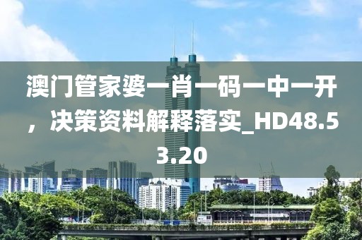 澳门管家婆一肖一码一中一开，决策资料解释落实_HD48.53.20