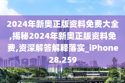 2024年新奥正版资料免费大全,揭秘2024年新奥正版资料免费,资深解答解释落实_iPhone28.259