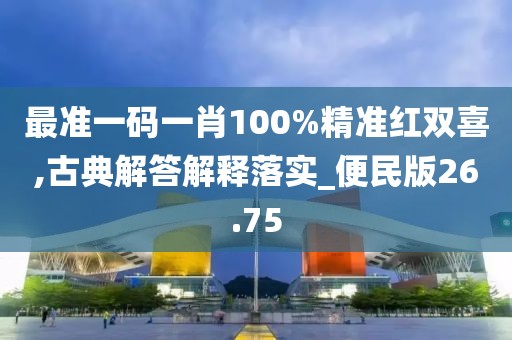最准一码一肖100%精准红双喜,古典解答解释落实_便民版26.75