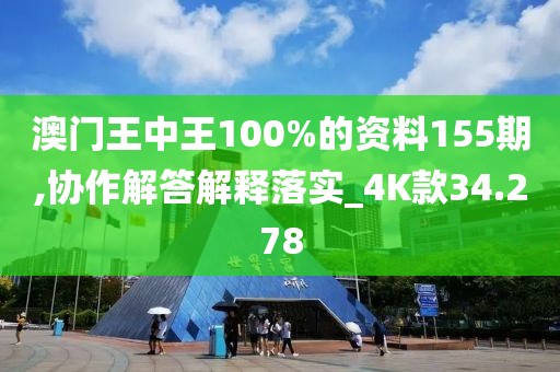 澳门王中王100%的资料155期,协作解答解释落实_4K款34.278