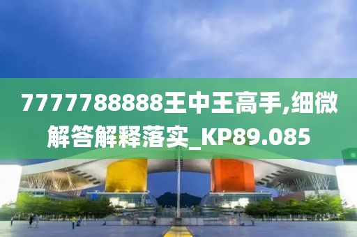 7777788888王中王高手,细微解答解释落实_KP89.085