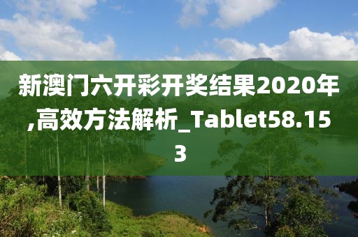 新澳门六开彩开奖结果2020年,高效方法解析_Tablet58.153