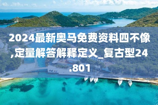 2024最新奥马免费资料四不像,定量解答解释定义_复古型24.801