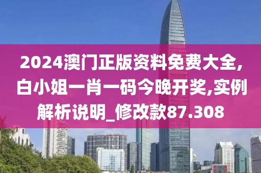 2024澳门正版资料免费大全,白小姐一肖一码今晚开奖,实例解析说明_修改款87.308
