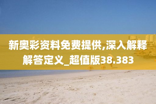 新奥彩资料免费提供,深入解释解答定义_超值版38.383