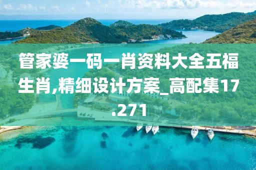 管家婆一码一肖资料大全五福生肖,精细设计方案_高配集17.271