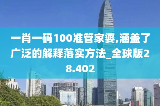 一肖一码100准管家婆,涵盖了广泛的解释落实方法_全球版28.402