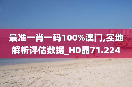最准一肖一码100%澳门,实地解析评估数据_HD品71.224