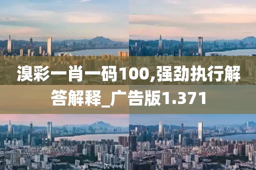 溴彩一肖一码100,强劲执行解答解释_广告版1.371
