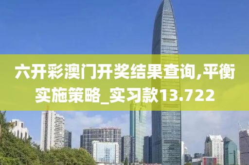 六开彩澳门开奖结果查询,平衡实施策略_实习款13.722
