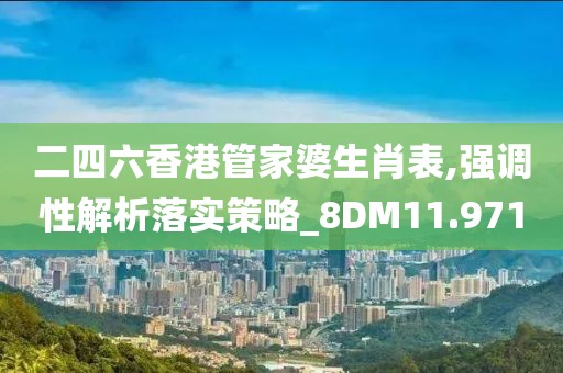 二四六香港管家婆生肖表,强调性解析落实策略_8DM11.971