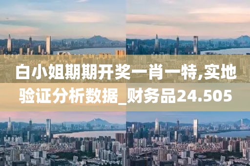 白小姐期期开奖一肖一特,实地验证分析数据_财务品24.505