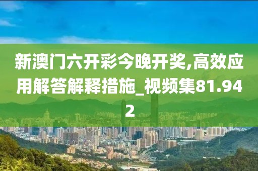 新澳门六开彩今晚开奖,高效应用解答解释措施_视频集81.942