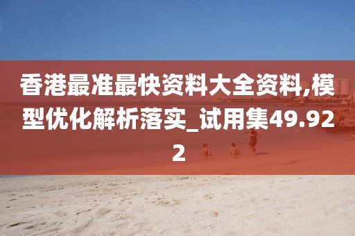 香港最准最快资料大全资料,模型优化解析落实_试用集49.922