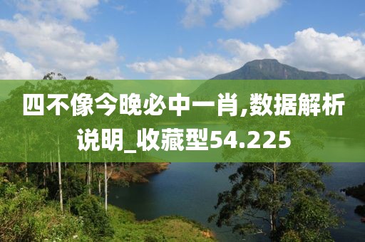 四不像今晚必中一肖,数据解析说明_收藏型54.225