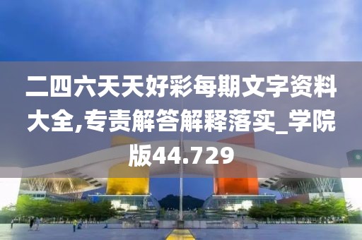 二四六天天好彩每期文字资料大全,专责解答解释落实_学院版44.729