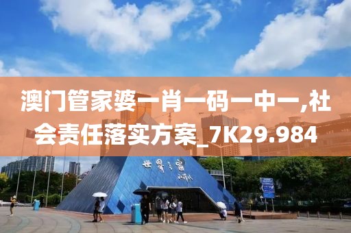 澳门管家婆一肖一码一中一,社会责任落实方案_7K29.984