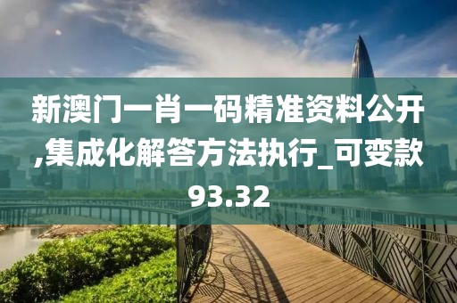 新澳门一肖一码精准资料公开,集成化解答方法执行_可变款93.32