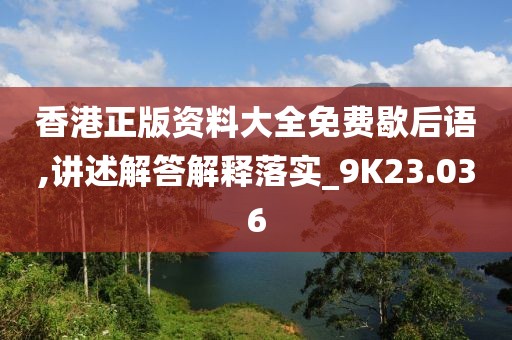 香港正版资料大全免费歇后语,讲述解答解释落实_9K23.036