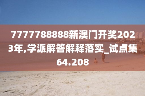 7777788888新澳门开奖2023年,学派解答解释落实_试点集64.208