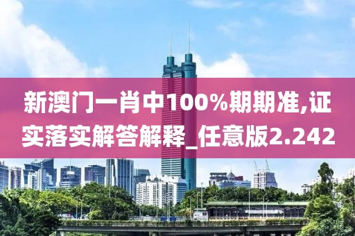 新澳门一肖中100%期期准,证实落实解答解释_任意版2.242