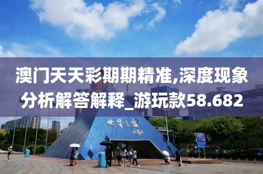 澳门天天彩期期精准,深度现象分析解答解释_游玩款58.682