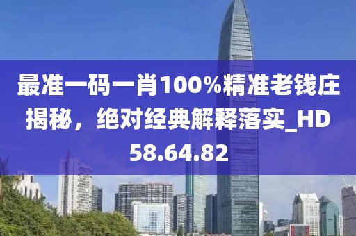 最准一码一肖100%精准老钱庄揭秘，绝对经典解释落实_HD58.64.82