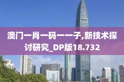 澳门一肖一码一一子,新技术探讨研究_DP版18.732