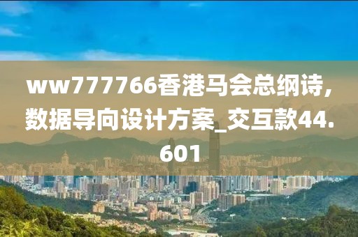 ww777766香港马会总纲诗,数据导向设计方案_交互款44.601