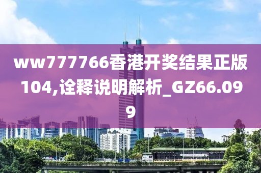 ww777766香港开奖结果正版104,诠释说明解析_GZ66.099
