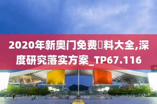 2020年新奥门免费資料大全,深度研究落实方案_TP67.116