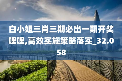 白小姐三肖三期必出一期开奖哩哩,高效实施策略落实_32.058