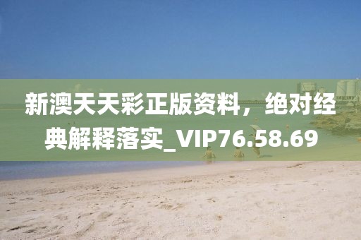 新澳天天彩正版资料，绝对经典解释落实_VIP76.58.69