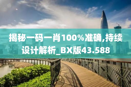 揭秘一码一肖100%准确,持续设计解析_BX版43.588