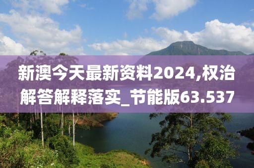 新澳今天最新资料2024,权治解答解释落实_节能版63.537