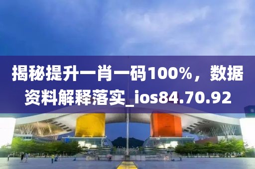 揭秘提升一肖一码100%，数据资料解释落实_ios84.70.92
