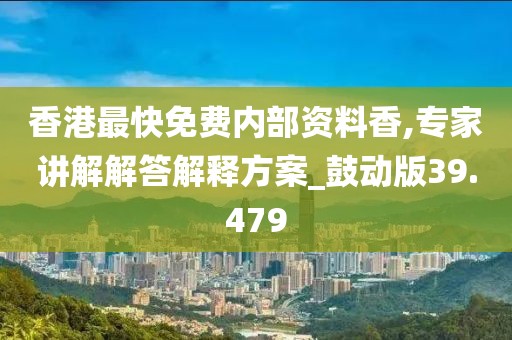 香港最快免费内部资料香,专家讲解解答解释方案_鼓动版39.479
