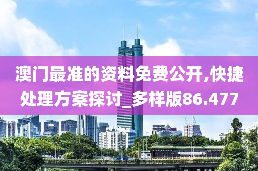 澳门最准的资料免费公开,快捷处理方案探讨_多样版86.477