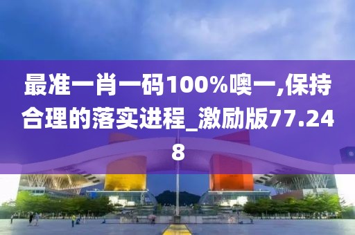 最准一肖一码100%噢一,保持合理的落实进程_激励版77.248