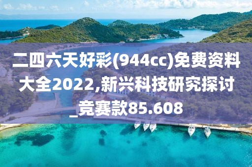二四六天好彩(944cc)免费资料大全2022,新兴科技研究探讨_竞赛款85.608