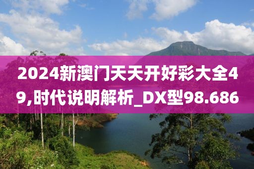2024新澳门天天开好彩大全49,时代说明解析_DX型98.686