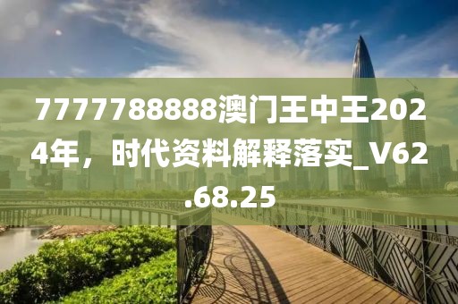 7777788888澳门王中王2024年，时代资料解释落实_V62.68.25