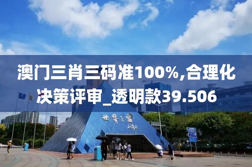 澳门三肖三码准100%,合理化决策评审_透明款39.506