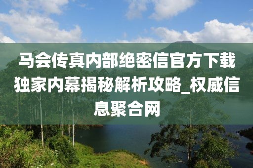 马会传真内部绝密信官方下载独家内幕揭秘解析攻略_权威信息聚合网