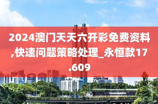 2024澳门天天六开彩免费资料,快速问题策略处理_永恒款17.609