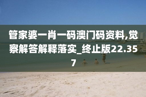 管家婆一肖一码澳门码资料,觉察解答解释落实_终止版22.357