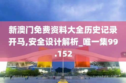 新澳门免费资料大全历史记录开马,安全设计解析_唯一集99.152