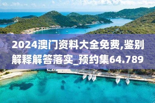 2024澳门资料大全免费,鉴别解释解答落实_预约集64.789