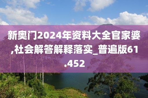 新奥门2024年资料大全官家婆,社会解答解释落实_普遍版61.452