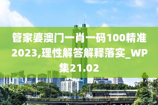 管家婆澳门一肖一码100精准2023,理性解答解释落实_WP集21.02
